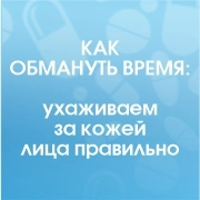 Как обмануть время: ухаживаем за кожей лица правильно